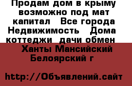 Продам дом в крыму возможно под мат.капитал - Все города Недвижимость » Дома, коттеджи, дачи обмен   . Ханты-Мансийский,Белоярский г.